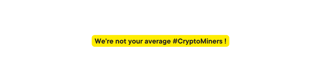 We re not your average CryptoMiners